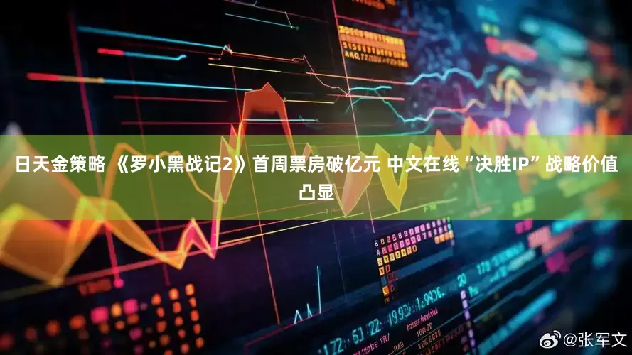 日天金策略 《罗小黑战记2》首周票房破亿元 中文在线“决胜IP”战略价值凸显