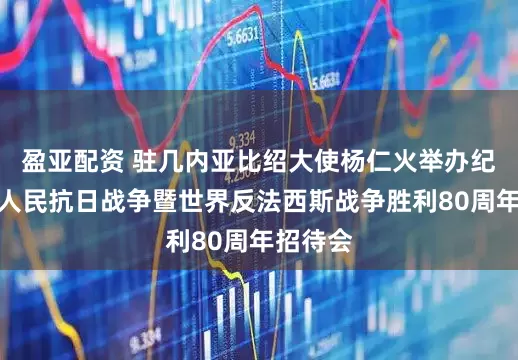盈亚配资 驻几内亚比绍大使杨仁火举办纪念中国人民抗日战争暨世界反法西斯战争胜利80周年招待会
