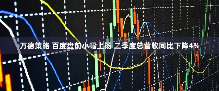 万德策略 百度盘前小幅上扬 二季度总营收同比下降4%