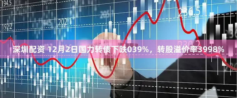 深圳配资 12月2日国力转债下跌039%，转股溢价率3998%