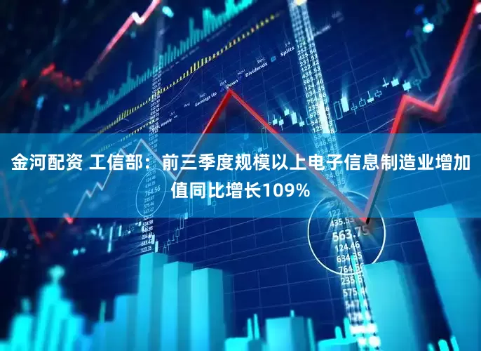 金河配资 工信部：前三季度规模以上电子信息制造业增加值同比增长109%