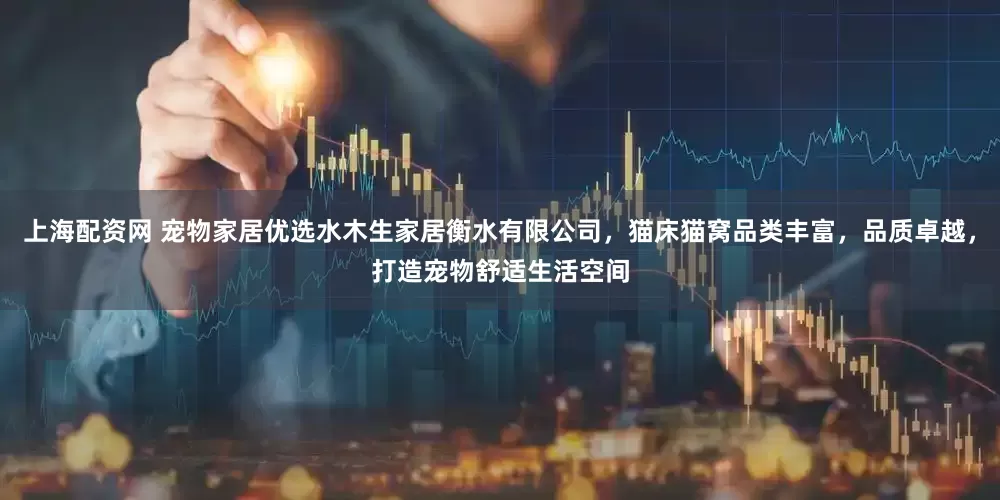 上海配资网 宠物家居优选水木生家居衡水有限公司，猫床猫窝品类丰富，品质卓越，打造宠物舒适生活空间